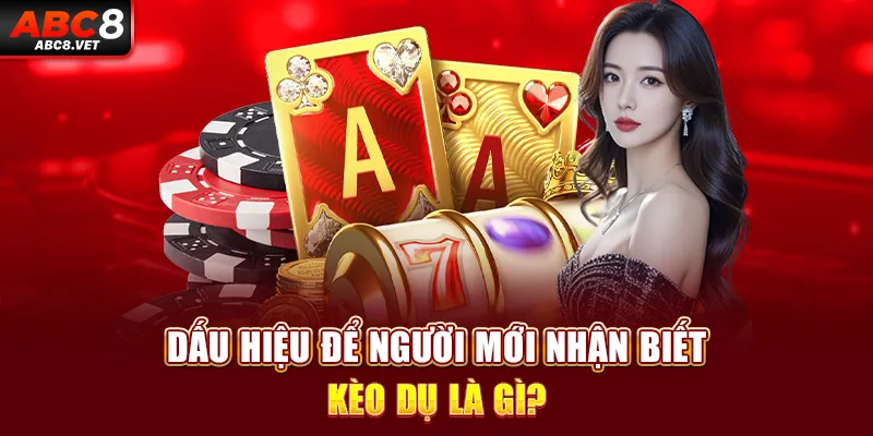 Dấu hiệu để người mới nhận biết kèo dụ là gì?