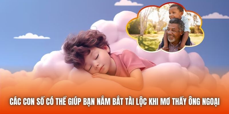 Các con số có thể giúp bạn nắm bắt tài lộc khi mơ thấy ông ngoại